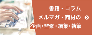 書籍・コラム・メルマガ・商材の企画・監修・編集・執筆